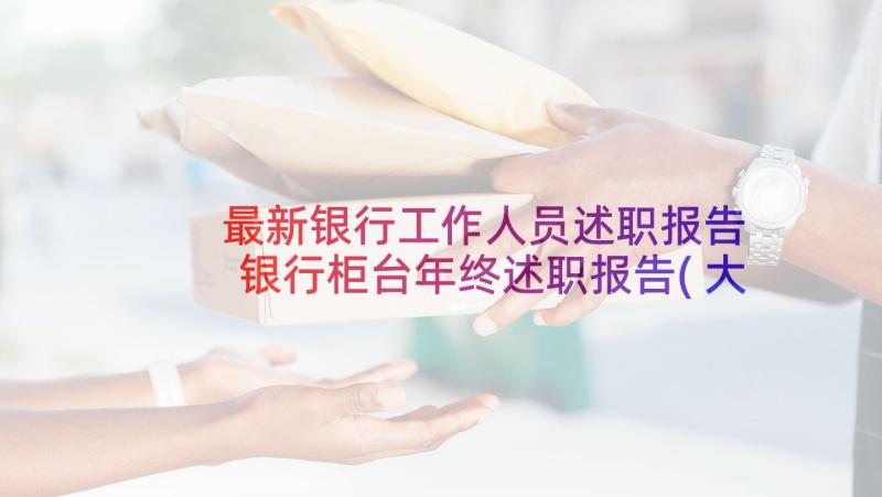 最新银行工作人员述职报告 银行柜台年终述职报告(大全7篇)