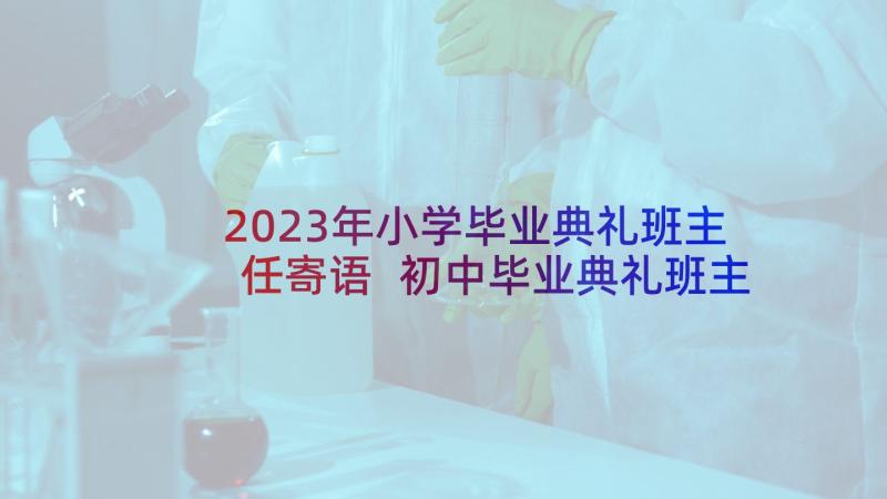 2023年小学毕业典礼班主任寄语 初中毕业典礼班主任寄语(模板9篇)