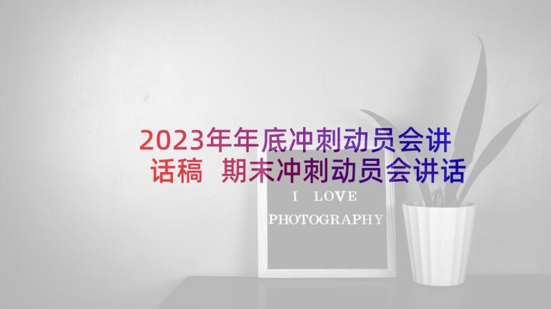 2023年年底冲刺动员会讲话稿 期末冲刺动员会讲话稿(大全5篇)