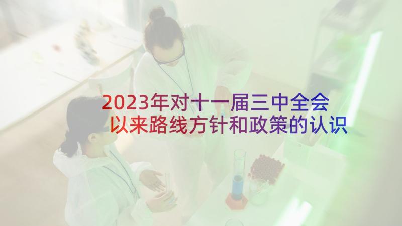 2023年对十一届三中全会以来路线方针和政策的认识和体会(大全5篇)