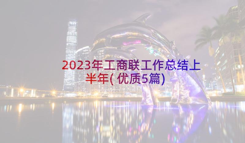 2023年工商联工作总结上半年(优质5篇)