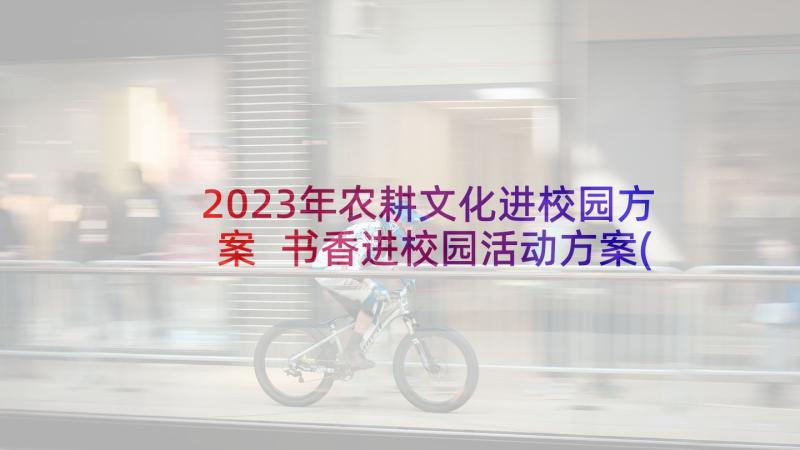 2023年农耕文化进校园方案 书香进校园活动方案(汇总7篇)