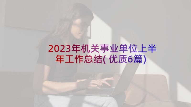 2023年机关事业单位上半年工作总结(优质6篇)