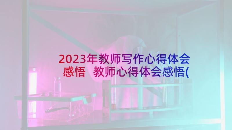 2023年教师写作心得体会感悟 教师心得体会感悟(精选6篇)