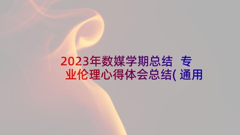 2023年数媒学期总结 专业伦理心得体会总结(通用5篇)