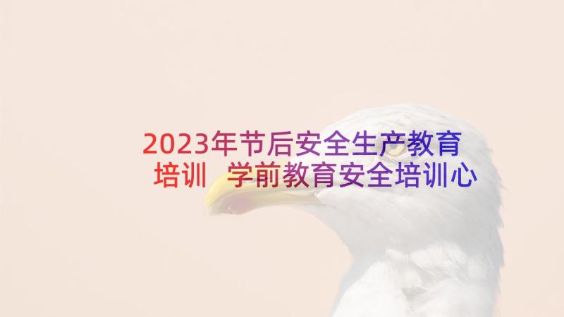 2023年节后安全生产教育培训 学前教育安全培训心得体会(模板6篇)