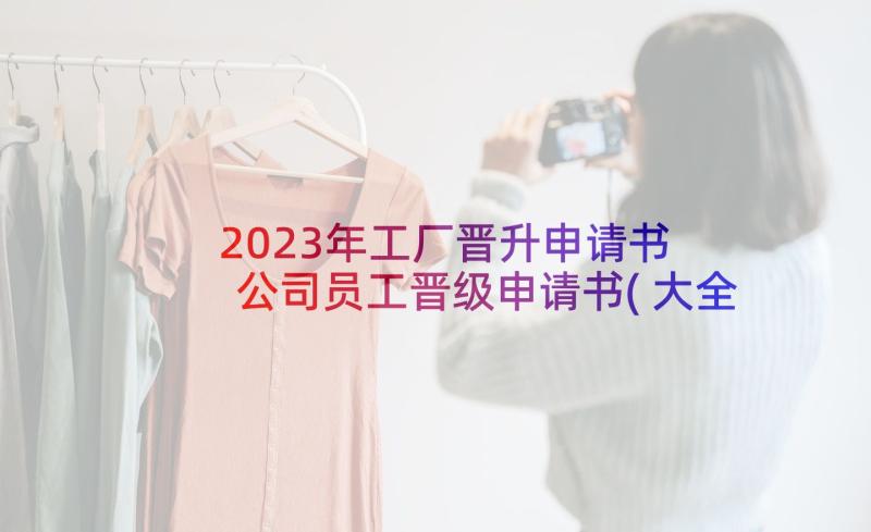 2023年工厂晋升申请书 公司员工晋级申请书(大全10篇)