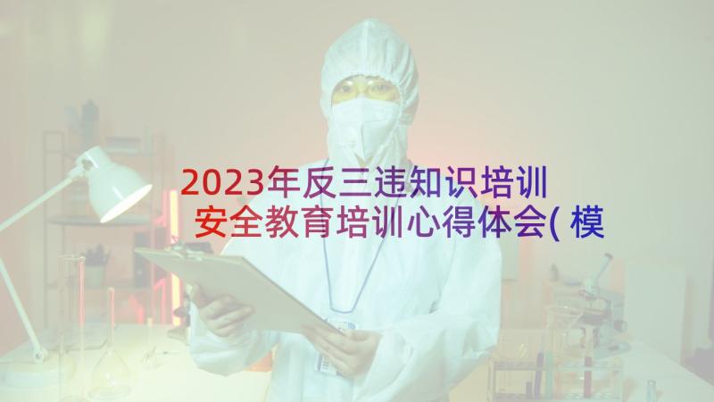 2023年反三违知识培训 安全教育培训心得体会(模板7篇)