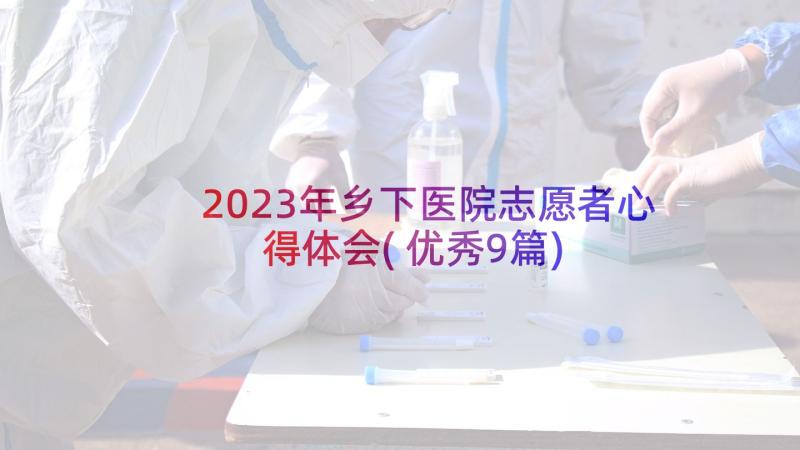 2023年乡下医院志愿者心得体会(优秀9篇)