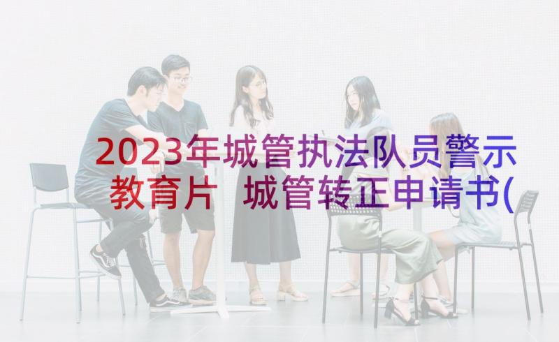 2023年城管执法队员警示教育片 城管转正申请书(精选5篇)