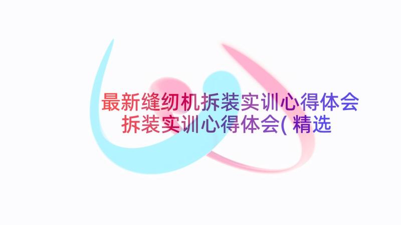 最新缝纫机拆装实训心得体会 拆装实训心得体会(精选5篇)