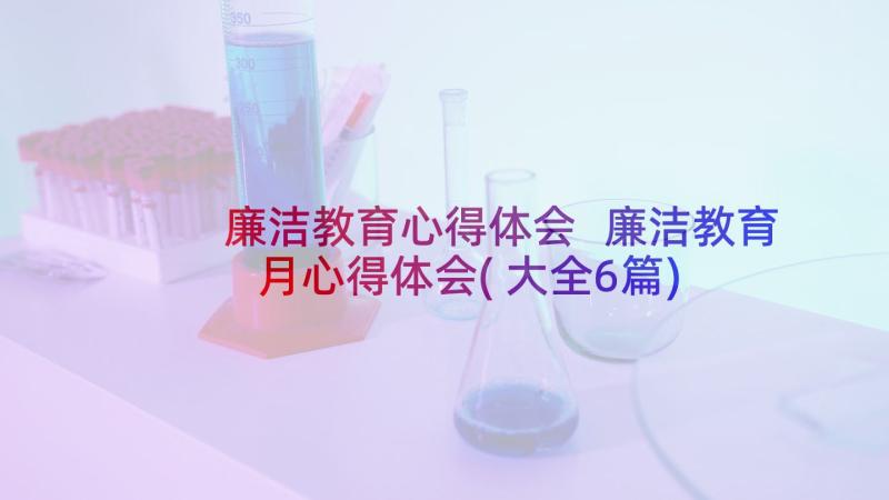 廉洁教育心得体会 廉洁教育月心得体会(大全6篇)