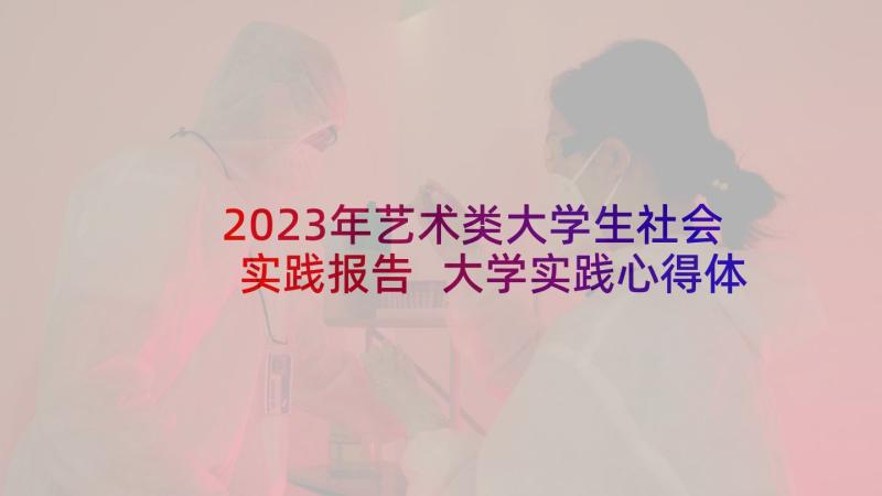 2023年艺术类大学生社会实践报告 大学实践心得体会(大全8篇)