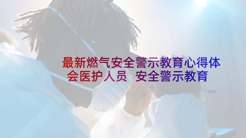 最新燃气安全警示教育心得体会医护人员 安全警示教育心得体会(模板9篇)