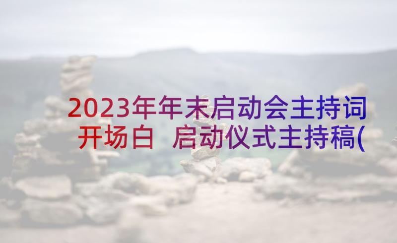 2023年年末启动会主持词开场白 启动仪式主持稿(汇总7篇)