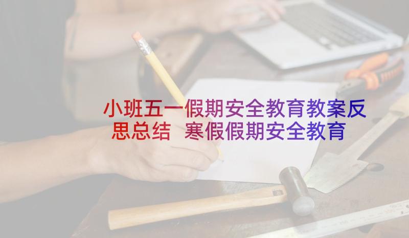 小班五一假期安全教育教案反思总结 寒假假期安全教育小班教案(大全5篇)