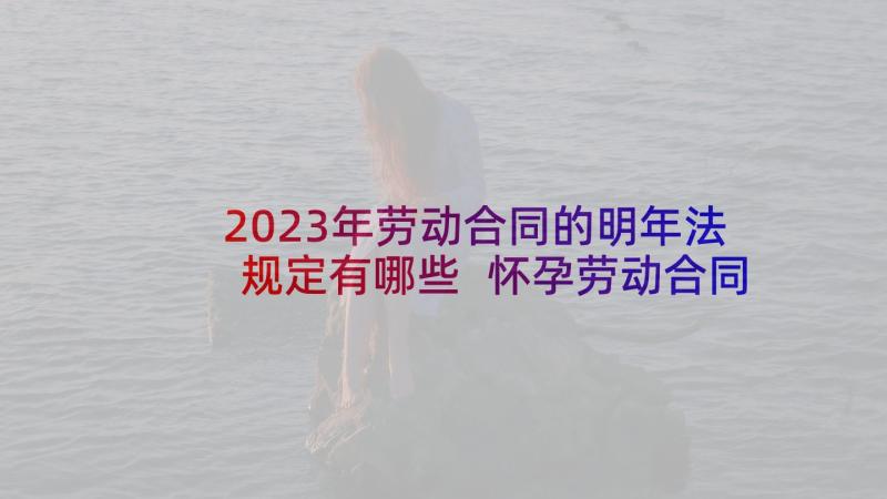 2023年劳动合同的明年法规定有哪些 怀孕劳动合同法规定(优秀5篇)