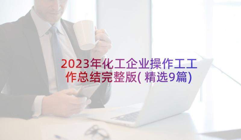 2023年化工企业操作工工作总结完整版(精选9篇)