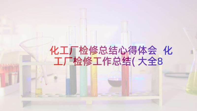 化工厂检修总结心得体会 化工厂检修工作总结(大全8篇)