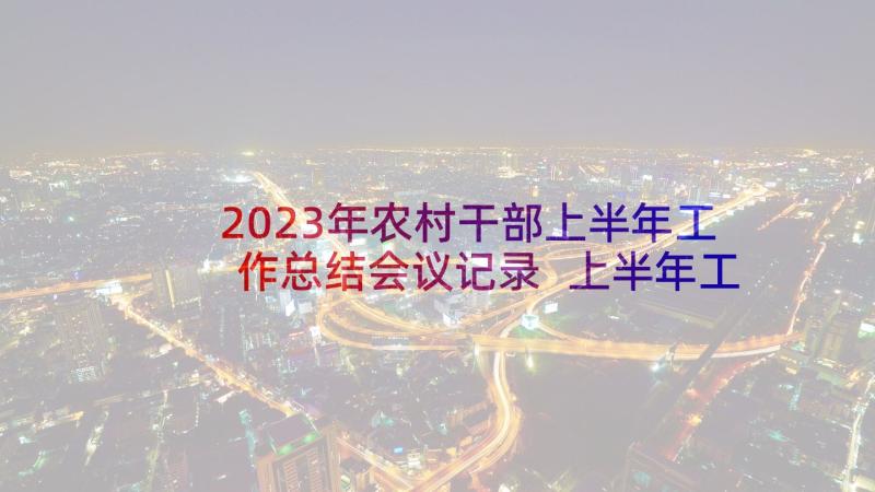 2023年农村干部上半年工作总结会议记录 上半年工作总结会(汇总8篇)