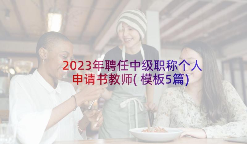 2023年聘任中级职称个人申请书教师(模板5篇)