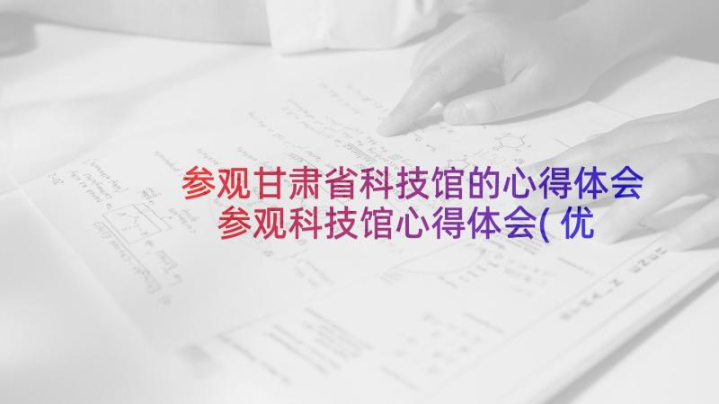 参观甘肃省科技馆的心得体会 参观科技馆心得体会(优秀5篇)