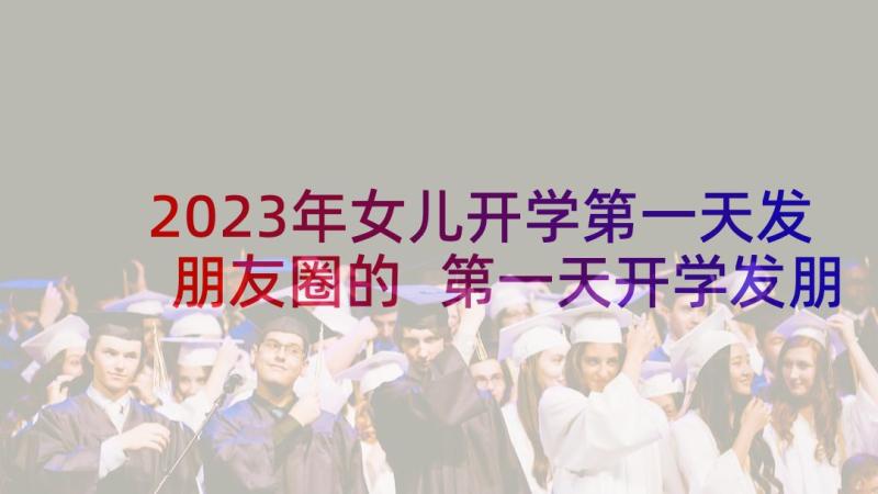 2023年女儿开学第一天发朋友圈的 第一天开学发朋友圈说说(模板5篇)