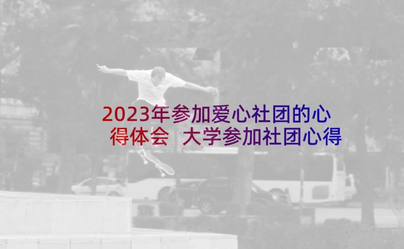 2023年参加爱心社团的心得体会 大学参加社团心得体会(模板8篇)