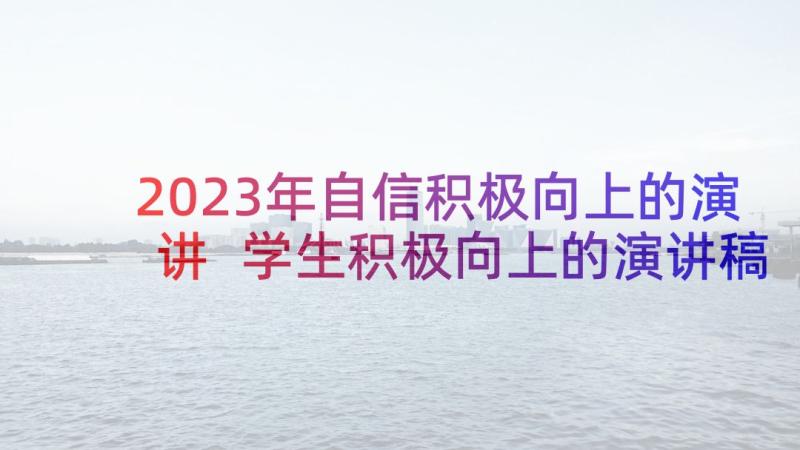 2023年自信积极向上的演讲 学生积极向上的演讲稿(模板9篇)