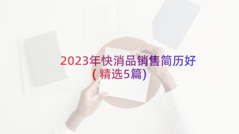 2023年快消品销售简历好(精选5篇)