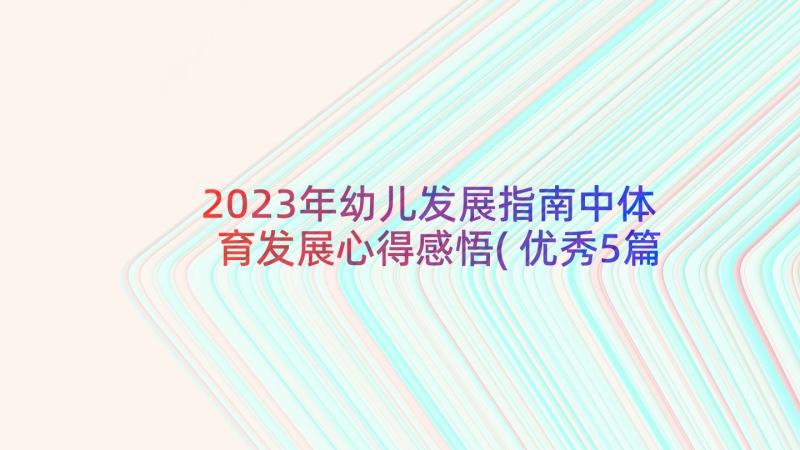 2023年幼儿发展指南中体育发展心得感悟(优秀5篇)