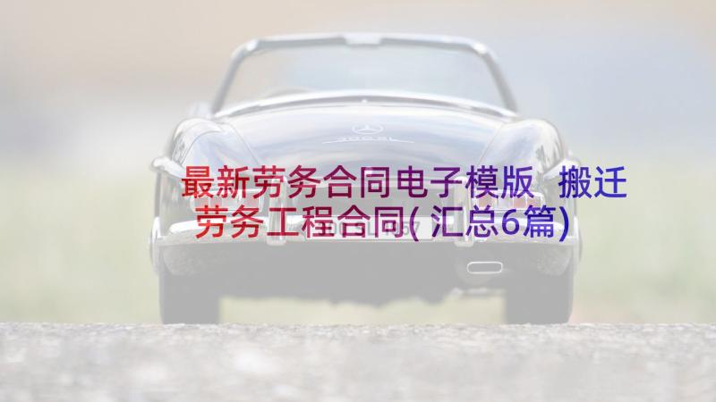 最新劳务合同电子模版 搬迁劳务工程合同(汇总6篇)