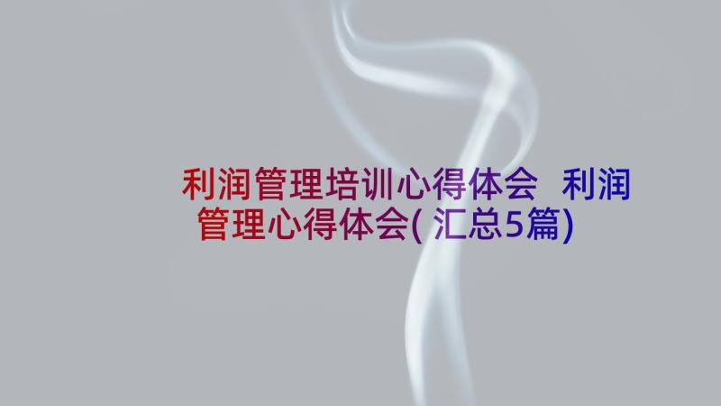 利润管理培训心得体会 利润管理心得体会(汇总5篇)