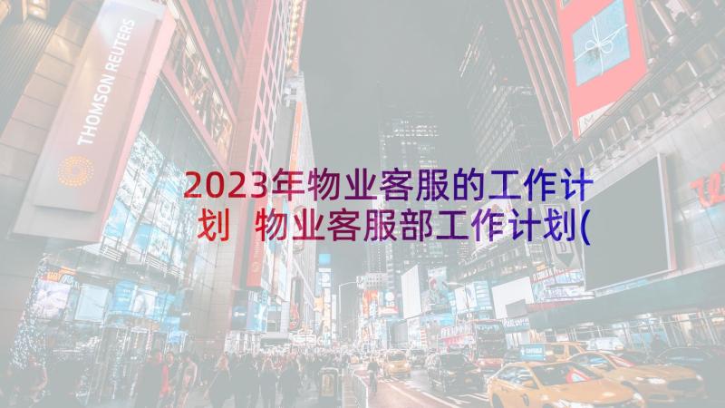2023年物业客服的工作计划 物业客服部工作计划(汇总9篇)