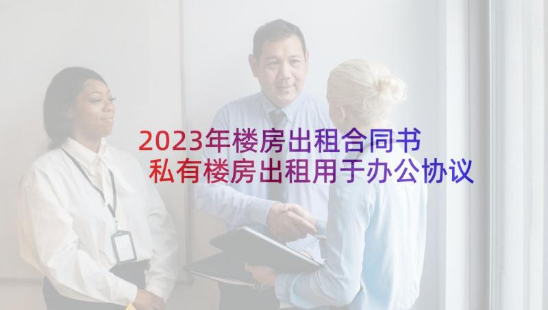 2023年楼房出租合同书 私有楼房出租用于办公协议(优质5篇)