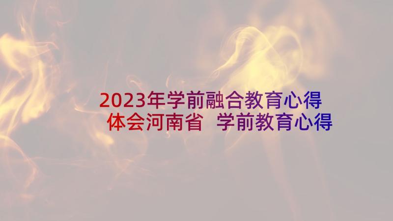 2023年学前融合教育心得体会河南省 学前教育心得体会(优秀7篇)