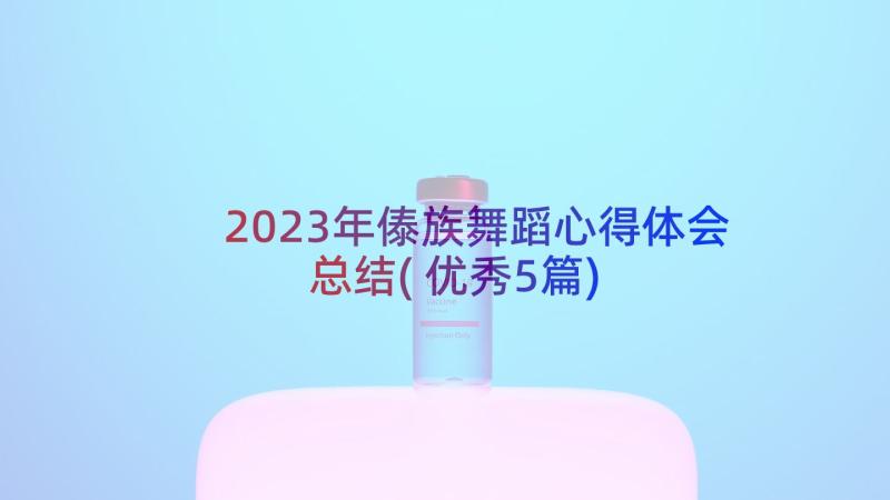 2023年傣族舞蹈心得体会总结(优秀5篇)