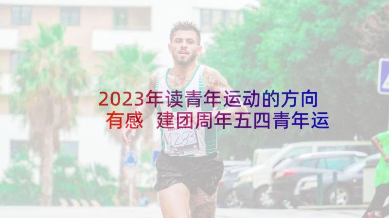 2023年读青年运动的方向有感 建团周年五四青年运动史有感及心得(汇总5篇)