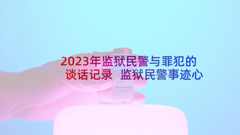 2023年监狱民警与罪犯的谈话记录 监狱民警事迹心得体会(汇总5篇)