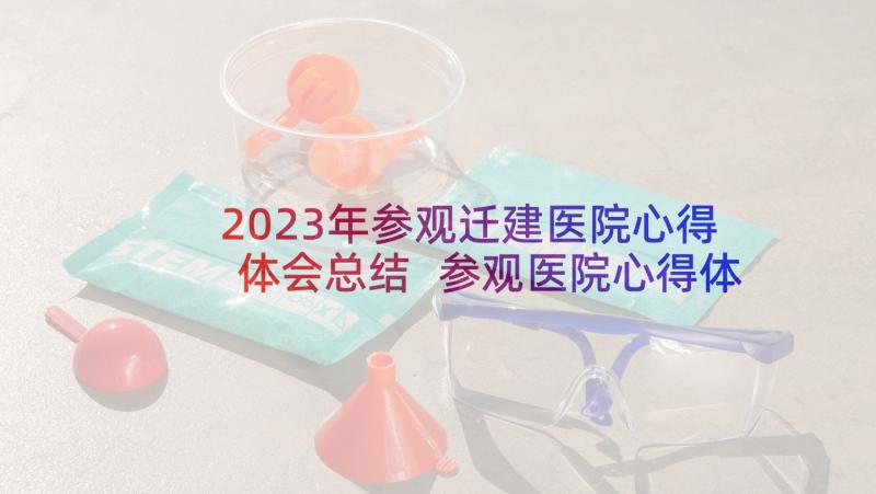 2023年参观迁建医院心得体会总结 参观医院心得体会(优质9篇)