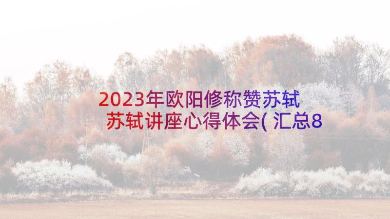 2023年欧阳修称赞苏轼 苏轼讲座心得体会(汇总8篇)