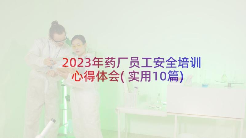 2023年药厂员工安全培训心得体会(实用10篇)