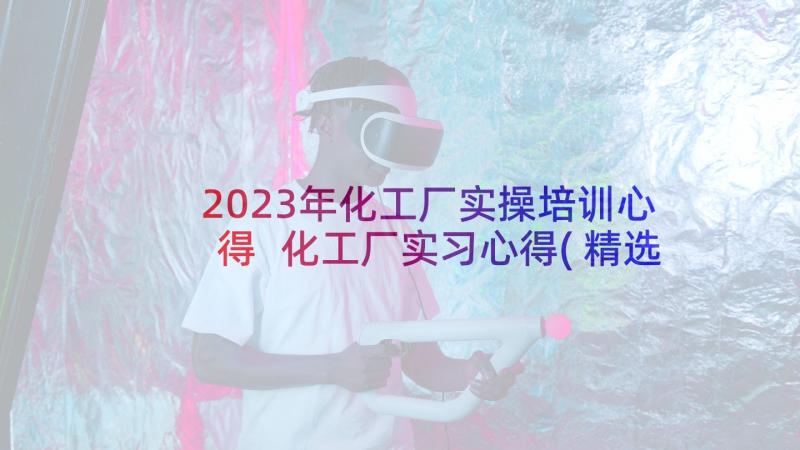 2023年化工厂实操培训心得 化工厂实习心得(精选9篇)