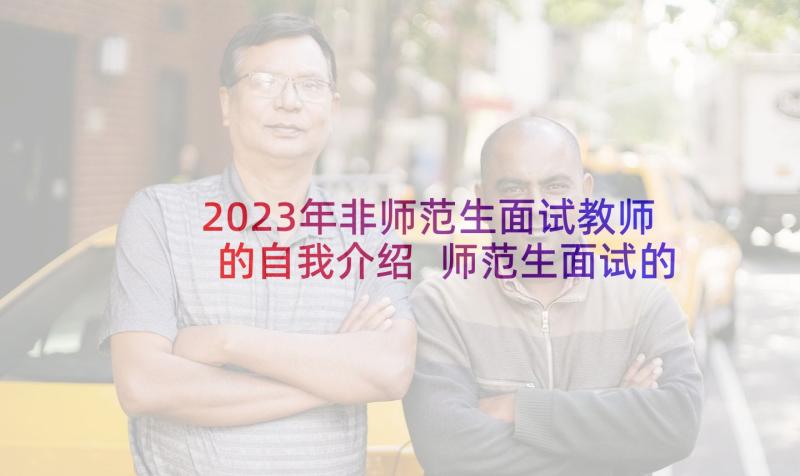 2023年非师范生面试教师的自我介绍 师范生面试的自我介绍(大全8篇)