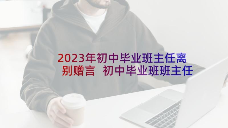 2023年初中毕业班主任离别赠言 初中毕业班班主任工作计划(大全6篇)