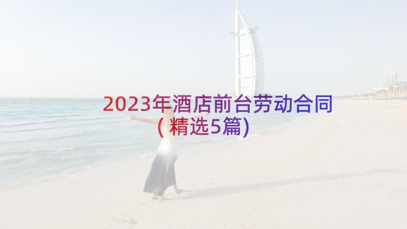 2023年酒店前台劳动合同(精选5篇)
