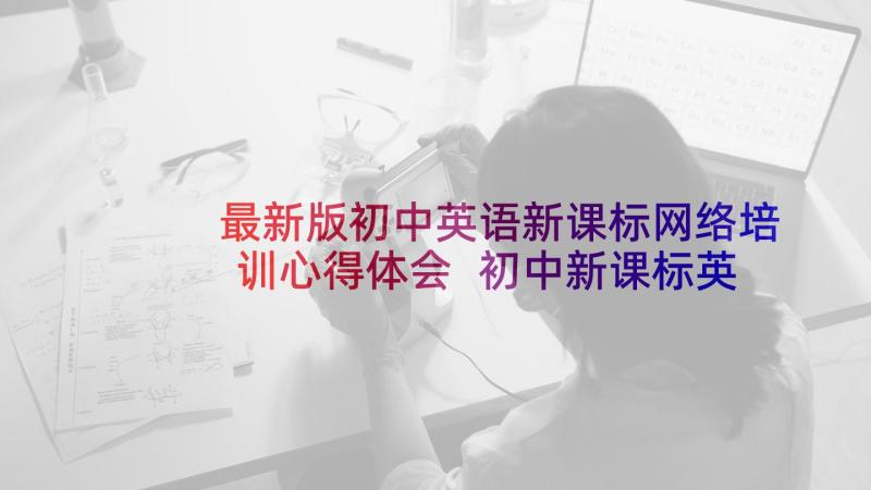 最新版初中英语新课标网络培训心得体会 初中新课标英语培训心得体会(模板5篇)