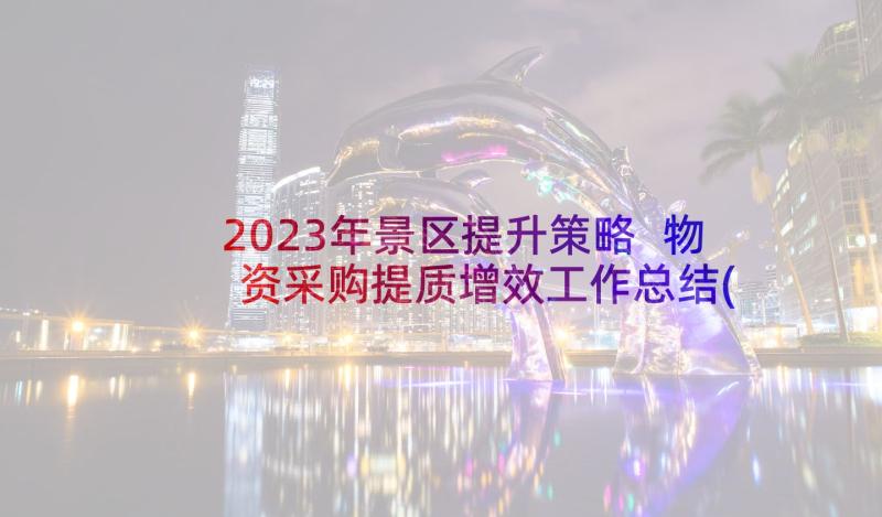 2023年景区提升策略 物资采购提质增效工作总结(大全5篇)