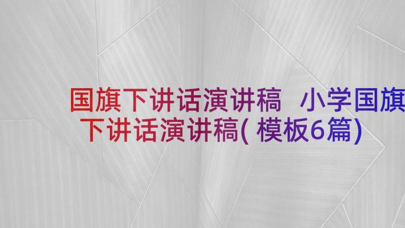 国旗下讲话演讲稿 小学国旗下讲话演讲稿(模板6篇)