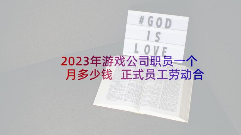 2023年游戏公司职员一个月多少钱 正式员工劳动合同(汇总6篇)